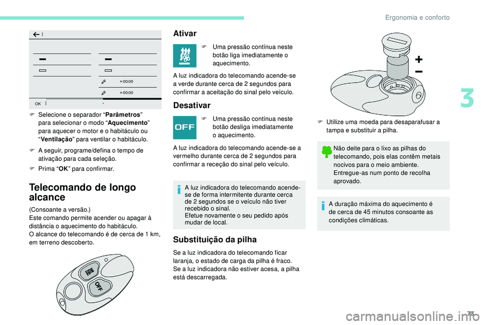 Peugeot 508 2019  Manual do proprietário (in Portuguese) 73
OK
00 00
00 00
F A seguir, programe/defina o tempo de ativação para cada seleção.
F
 
P
 rima “ OK” para confirmar.
Telecomando de longo 
alcance
(Consoante a versão.)
Este comando permite
