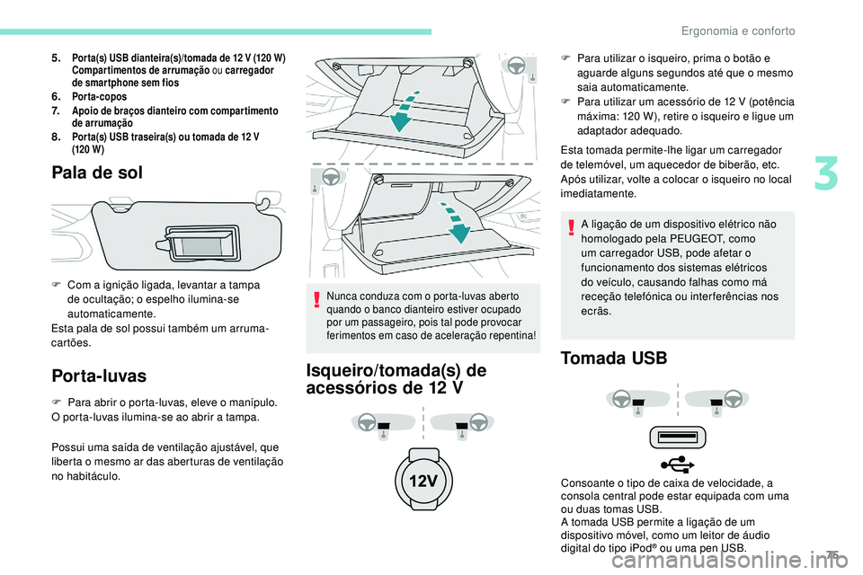 Peugeot 508 2019  Manual do proprietário (in Portuguese) 75
5.Por ta(s) USB dianteira(s)/tomada de 12 V (120 W)
C ompartimentos de arrumação  ou carregador 
de smar tphone sem fios
6.Porta-copos7.Apoio de braços dianteiro com compartimento 
de arrumaçã