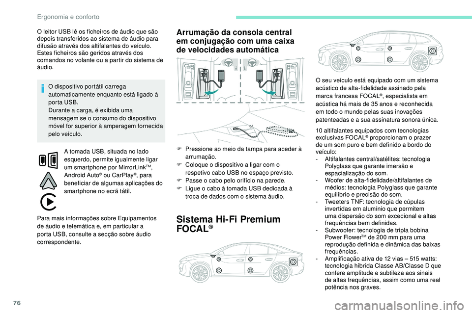 Peugeot 508 2019  Manual do proprietário (in Portuguese) 76
O leitor USB lê os ficheiros de áudio que são 
depois transferidos ao sistema de áudio para 
difusão através dos altifalantes do veículo.
Estes ficheiros são geridos através dos 
comandos 