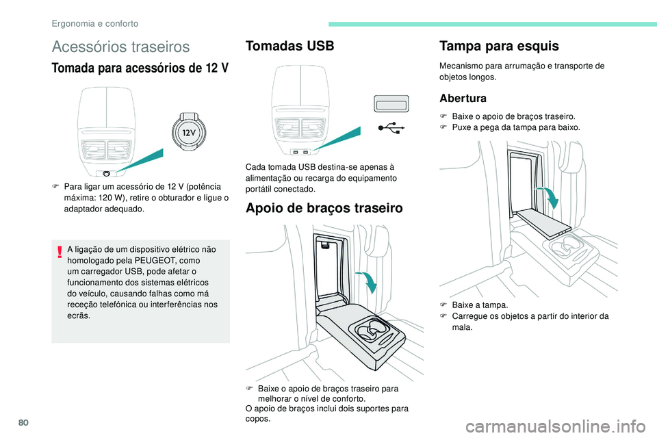 Peugeot 508 2019  Manual do proprietário (in Portuguese) 80
Acessórios traseiros
Tomada para acessórios de 12 V
F Para ligar um acessório de 12 V (potência máxima: 120   W), retire o obturador e ligue o 
adaptador adequado.
A ligação de um dispositiv