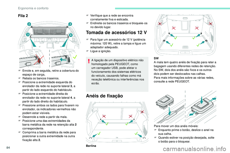 Peugeot 508 2019  Manual do proprietário (in Portuguese) 84
Fila 2
F Enrole e, em seguida, retire a cobertura do espaço de carga,
F
 
R
 ebata os bancos traseiros.
F
 
P
 osicione a extremidade esquerda do 
enrolador da rede no suporte lateral 3 , a 
parti