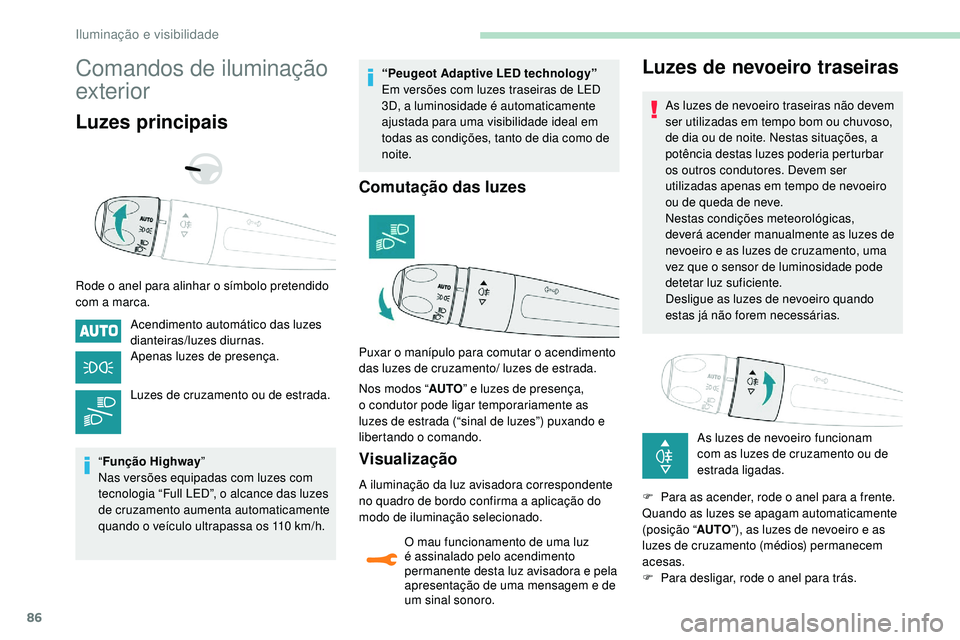 Peugeot 508 2019  Manual do proprietário (in Portuguese) 86
Comandos de iluminação 
exterior
Luzes principais
Rode o anel para alinhar o símbolo pretendido 
com a marca.Acendimento automático das luzes 
dianteiras/luzes diurnas.
Apenas luzes de presenç