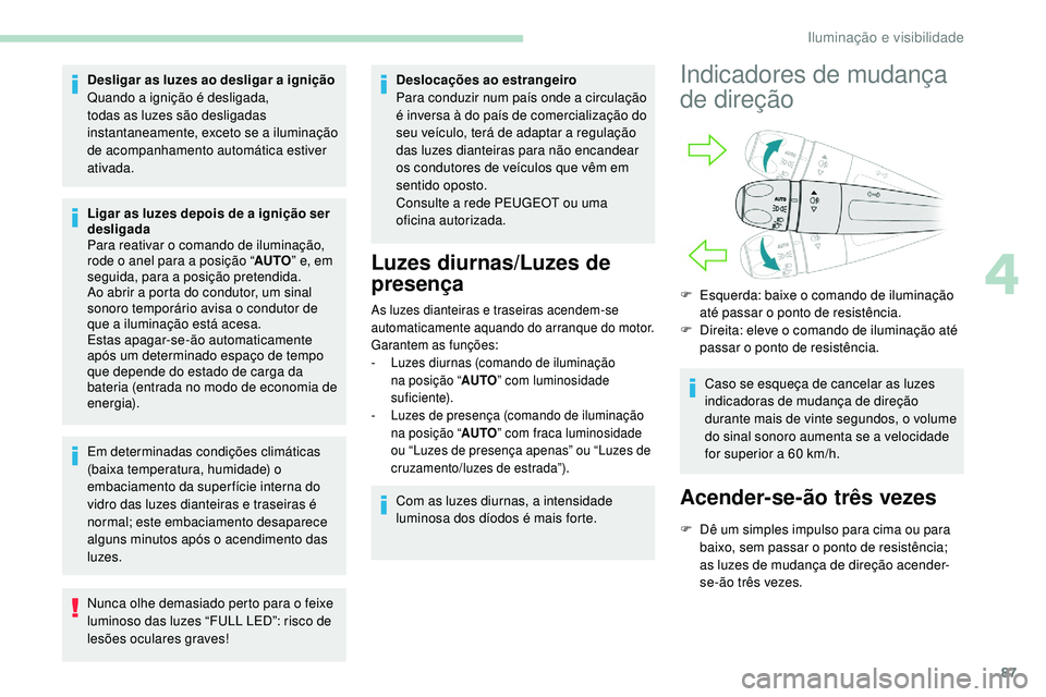 Peugeot 508 2019  Manual do proprietário (in Portuguese) 87
Desligar as luzes ao desligar a ignição
Quando a ignição é desligada, 
todas as luzes são desligadas 
instantaneamente, exceto se a iluminação 
de acompanhamento automática estiver 
ativad