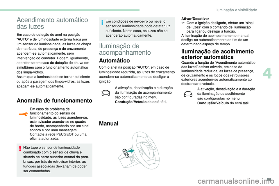 Peugeot 508 2019  Manual do proprietário (in Portuguese) 89
Acendimento automático 
das luzes
Em caso de deteção do anel na posição 
“AUTO ” e de luminosidade externa fraca por 
um sensor de luminosidade, as luzes da chapa 
de matrícula, de presen
