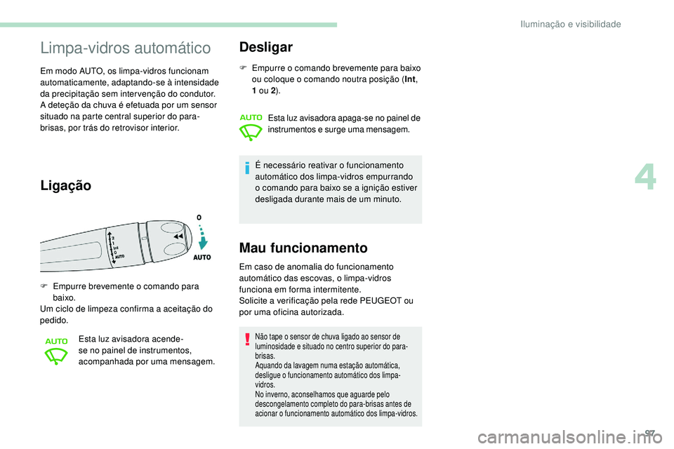 Peugeot 508 2019  Manual do proprietário (in Portuguese) 97
Limpa-vidros automático
Em modo AUTO, os limpa-vidros funcionam 
automaticamente, adaptando-se à intensidade 
da precipitação sem intervenção do condutor.
A deteção da chuva é efetuada por