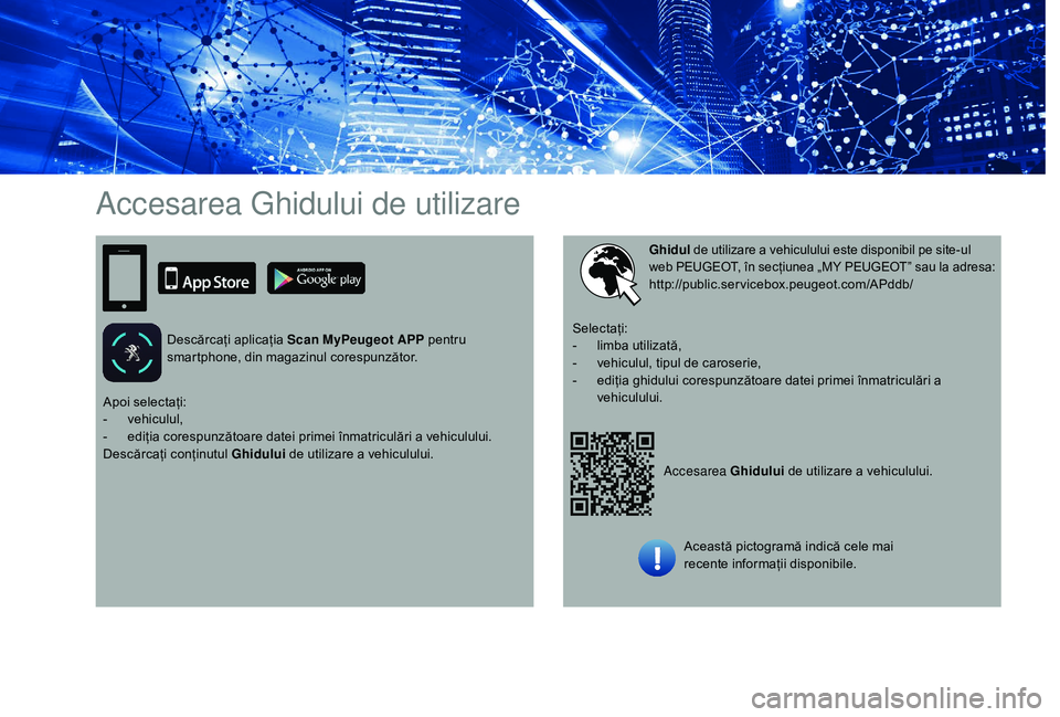 Peugeot 508 2019 Manualul de utilizare (in Romanian) Accesarea Ghidului de utilizare
Descărcați aplicația Scan MyPeugeot APP pentru
smartphone, din magazinul corespunzător.
Accesarea Ghidului de utilizare a vehiculului.
Ghidul de utilizare a vehic Peugeot 508 2019 Manualul de utilizare (in Romanian) Accesarea Ghidului de utilizare
Descărcați aplicația Scan MyPeugeot APP pentru
smartphone, din magazinul corespunzător.
Accesarea Ghidului de utilizare a vehiculului.
Ghidul de utilizare a vehic