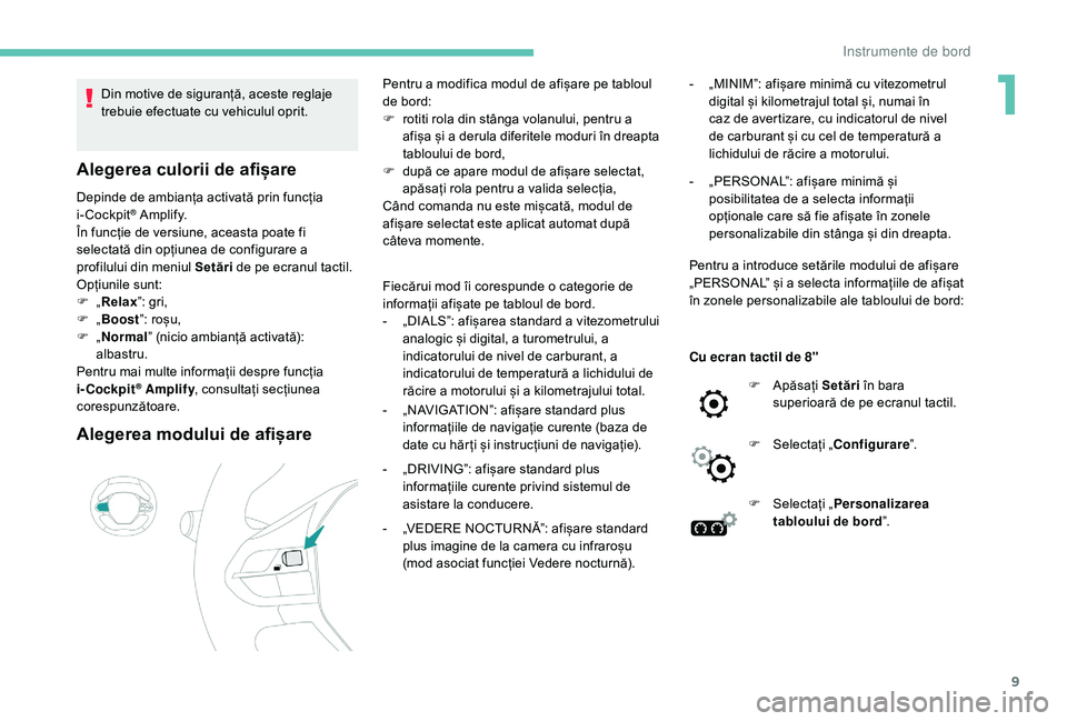 Peugeot 508 2019  Manualul de utilizare (in Romanian) 9
Din motive de siguranță, aceste reglaje 
trebuie efectuate cu vehiculul oprit.
Alegerea culorii de afișare
Depinde de ambianța activată prin funcția 
i-Cockpit® A m p l i f y.
În funcție de