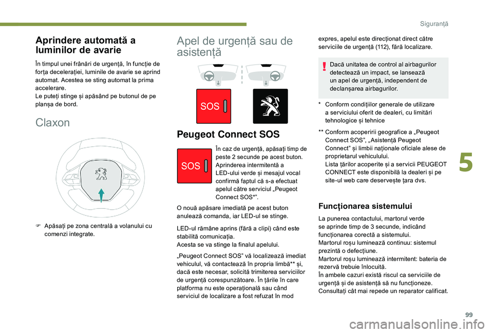 Peugeot 508 2019  Manualul de utilizare (in Romanian) 99
Aprindere automată a 
luminilor de avarie
În timpul unei frânări de urgență, în funcție de 
for ța decelerației, luminile de avarie se aprind 
automat. Acestea se sting automat la prima 
