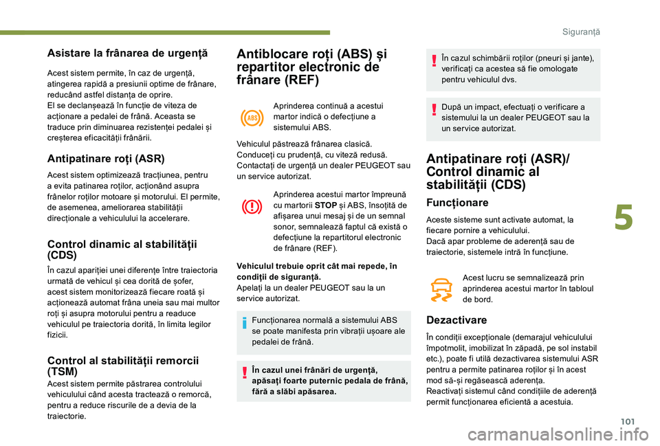 Peugeot 508 2019  Manualul de utilizare (in Romanian) 101
Antiblocare roți (ABS) și 
repartitor electronic de 
frânare (REF)
Aprinderea continuă a acestui 
martor indică o defecțiune a 
sistemului ABS.
Asistare la frânarea de urgență
Acest siste
