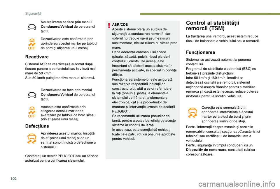 Peugeot 508 2019  Manualul de utilizare (in Romanian) 102
Neutralizarea se face prin meniul 
Conducere/Vehicul de pe ecranul 
tactil.
Dezactivarea este confirmată prin 
aprinderea acestui martor pe tabloul 
de bord și afișarea unui mesaj.
Reactivare
S
