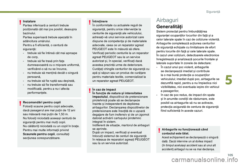 Peugeot 508 2019  Manualul de utilizare (in Romanian) 105
Instalare
Partea inferioară a centurii trebuie 
poziționată cât mai jos posibil, deasupra 
bazinului.
Partea superioară trebuie așezată în 
adâncitura umărului.
Pentru a fi eficientă, o