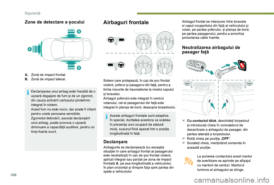 Peugeot 508 2019  Manualul de utilizare (in Romanian) 106
Zone de detectare a șocului
A.Zonă de impact frontal.
B. Zonă de impact lateral.
Declanșarea unui airbag este însoțită de o 
ușoară degajare de fum și de un zgomot, 
din cauza activării