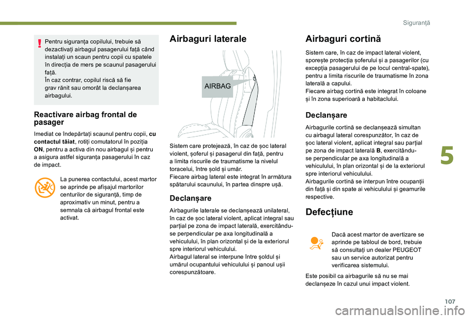 Peugeot 508 2019  Manualul de utilizare (in Romanian) 107
Pentru siguranța copilului, trebuie să 
dezactivați airbagul pasagerului față când 
instalați un scaun pentru copii cu spatele 
în direcția de mers pe scaunul pasagerului 
față.
În caz