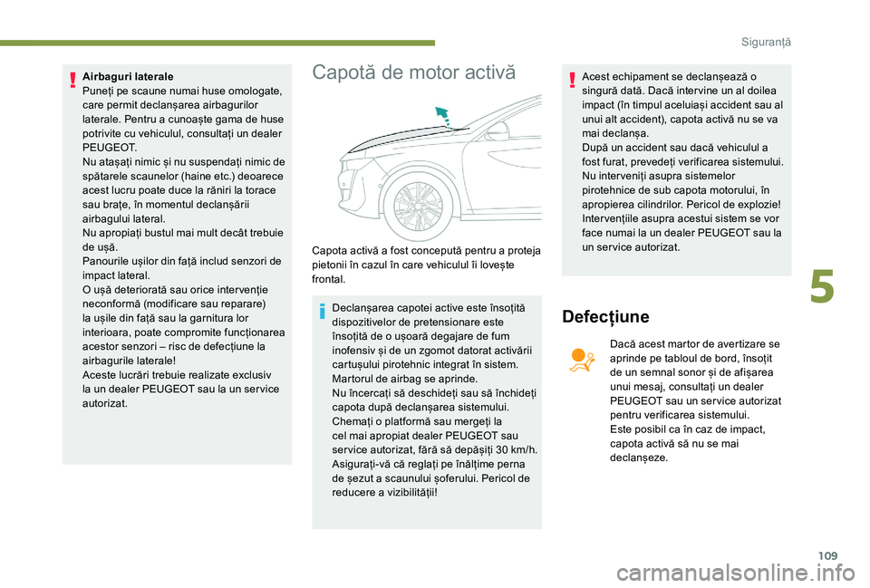Peugeot 508 2019  Manualul de utilizare (in Romanian) 109
Airbaguri laterale
Puneți pe scaune numai huse omologate, 
care permit declanșarea airbagurilor 
laterale. Pentru a cunoaște gama de huse 
potrivite cu vehiculul, consultați un dealer 
P E U G