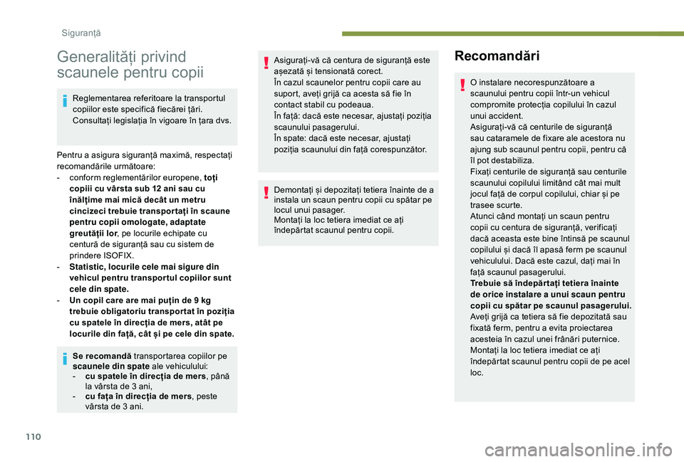 Peugeot 508 2019  Manualul de utilizare (in Romanian) 110
Generalități privind 
scaunele pentru copii
Reglementarea referitoare la transportul 
copiilor este specifică fiecărei țări. 
Consultați legislația în vigoare în țara dvs.
Pentru a asig