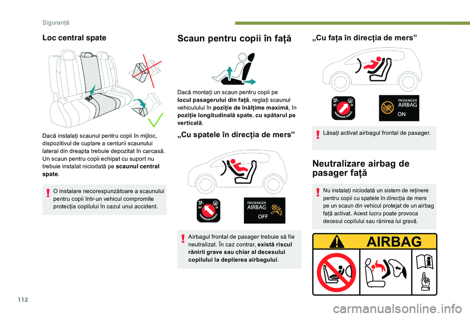Peugeot 508 2019  Manualul de utilizare (in Romanian) 112
Loc central spate
Dacă instalați scaunul pentru copii în mijloc, 
dispozitivul de cuplare a centurii scaunului 
lateral din dreapta trebuie depozitat în carcasă.
Un scaun pentru copii echipat