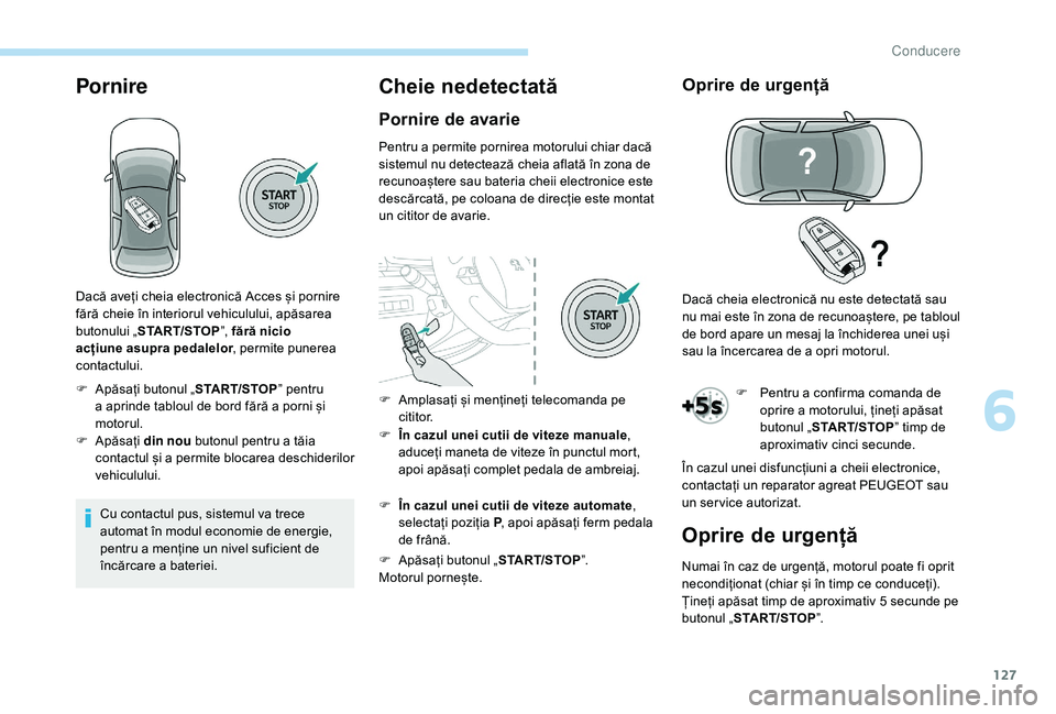 Peugeot 508 2019  Manualul de utilizare (in Romanian) 127
Pornire
Cu contactul pus, sistemul va trece 
automat în modul economie de energie, 
pentru a menține un nivel suficient de 
încărcare a bateriei.
Cheie nedetectată
Pornire de avarie
Pentru a 