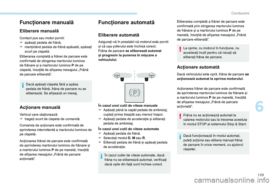 Peugeot 508 2019 Manualul de utilizare (in Romanian) 129
Funcționare manuală
Eliberare manuală
Contact pus sau motor pornit:
F a păsați pedala de frână,
F
m
enținând pedala de frână apăsată, apăsați
scurt pe clapetă.
Eliberarea compl Peugeot 508 2019 Manualul de utilizare (in Romanian) 129
Funcționare manuală
Eliberare manuală
Contact pus sau motor pornit:
F a păsați pedala de frână,
F
m
enținând pedala de frână apăsată, apăsați
scurt pe clapetă.
Eliberarea compl