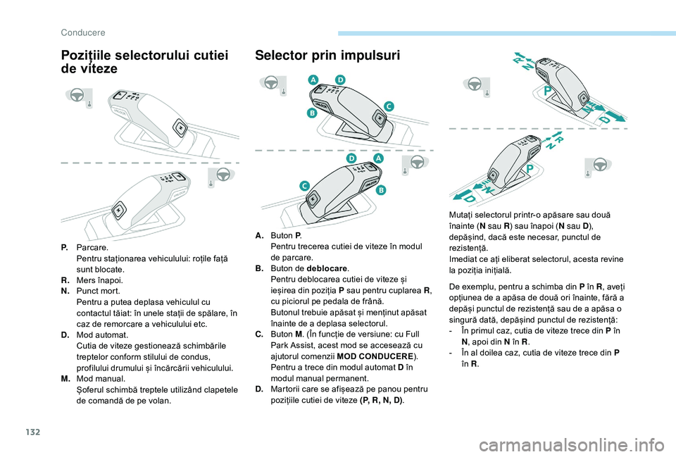 Peugeot 508 2019  Manualul de utilizare (in Romanian) 132
Pozițiile selectorului cutiei 
de viteze
P.Parcare.
Pentru staționarea vehiculului: roțile față 
sunt blocate.
R. Mers înapoi.
N. Punct mort.
Pentru a putea deplasa vehiculul cu 
contactul t