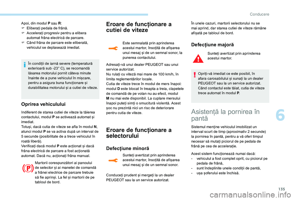Peugeot 508 2019 Manualul de utilizare (in Romanian) 135
Apoi, din modul P sau R:
F E liberați pedala de frână.
F
A
ccelerați progresiv pentru a elibera
automat frâna electrică de parcare.
F
C
ând frâna de parcare este eliberată,
vehic Peugeot 508 2019 Manualul de utilizare (in Romanian) 135
Apoi, din modul P sau R:
F E liberați pedala de frână.
F
A
ccelerați progresiv pentru a elibera
automat frâna electrică de parcare.
F
C
ând frâna de parcare este eliberată,
vehic