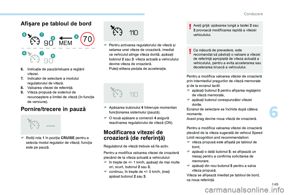 Peugeot 508 2019  Manualul de utilizare (in Romanian) 149
Afișare pe tabloul de bord
Pornire/trecere in pauză
F O nouă apăsare a comenzii 4 asigură  reactivarea regulatorului de viteză (ON).
6.
Indicație de pauză/reluare a reglării 
vitezei.
7. 