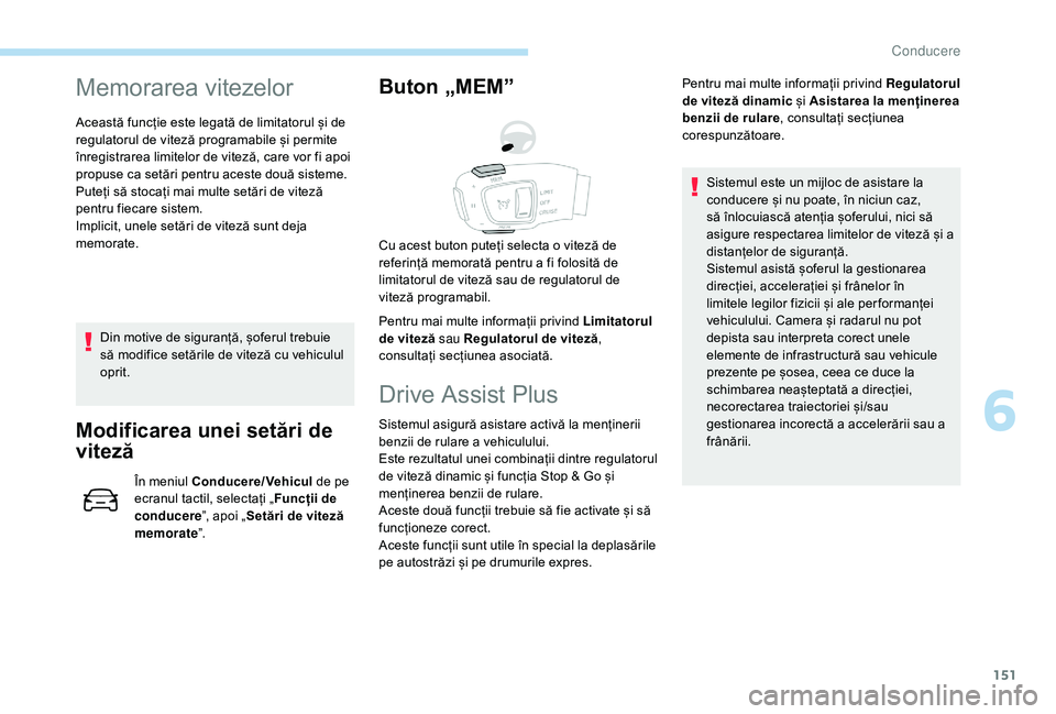 Peugeot 508 2019  Manualul de utilizare (in Romanian) 151
Memorarea vitezelor
Această funcție este legată de limitatorul și de 
regulatorul de viteză programabile și permite 
înregistrarea limitelor de viteză, care vor fi apoi 
propuse ca setări