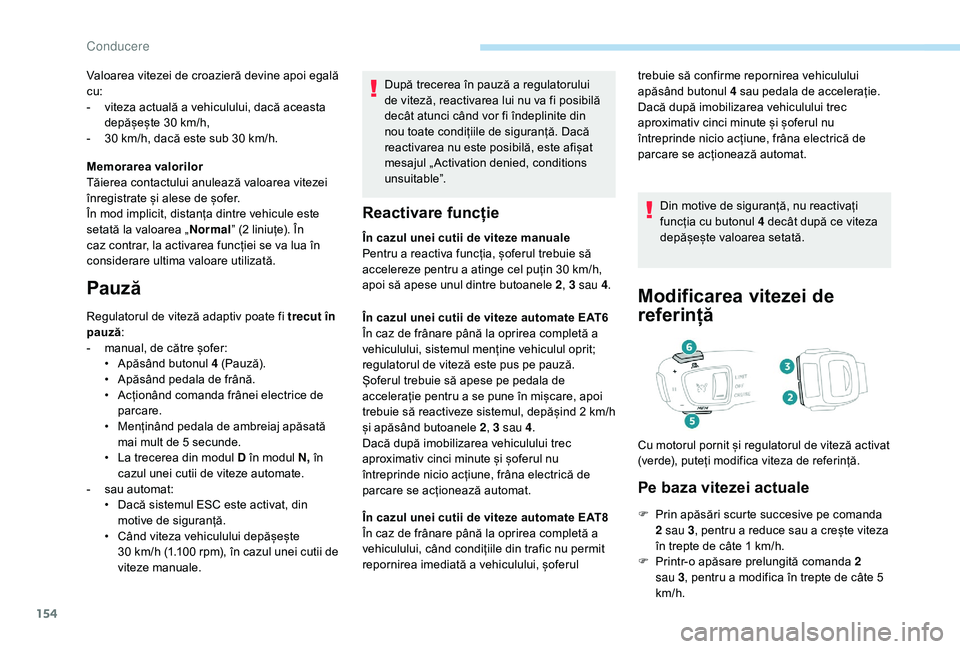 Peugeot 508 2019  Manualul de utilizare (in Romanian) 154
După trecerea în pauză a regulatorului 
de viteză, reactivarea lui nu va fi posibilă 
decât atunci când vor fi îndeplinite din 
nou toate condițiile de siguranță. Dacă 
reactivarea nu 