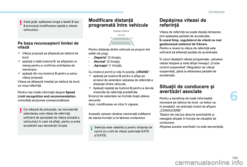 Peugeot 508 2019  Manualul de utilizare (in Romanian) 155
Aveți grijă: apăsarea lungă a tastei 2 sau 
3 provoacă modificarea rapidă a vitezei 
vehiculului.
Pe baza recunoașterii limitei de 
viteză
F Viteza propusă se afișează pe tabloul de bor