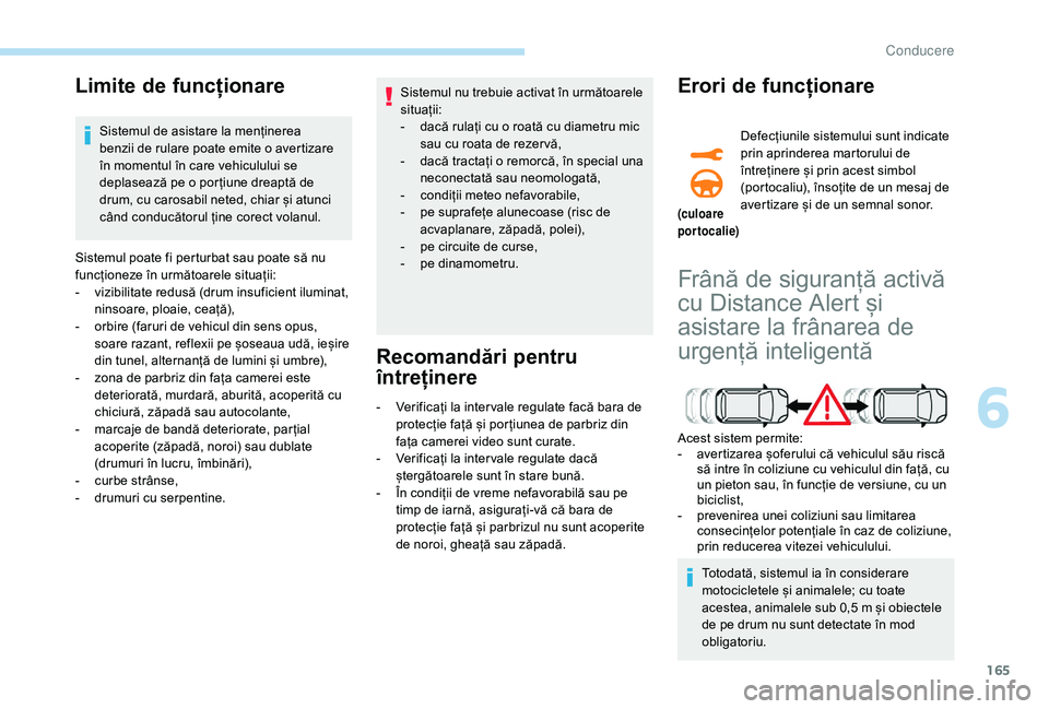 Peugeot 508 2019 Manualul de utilizare (in Romanian) 165
Limite de funcționare
Sistemul de asistare la menținerea
benzii de rulare poate emite o avertizare
în momentul în care vehiculului se
deplasează pe o por țiune dreaptă de
drum, cu caros Peugeot 508 2019 Manualul de utilizare (in Romanian) 165
Limite de funcționare
Sistemul de asistare la menținerea
benzii de rulare poate emite o avertizare
în momentul în care vehiculului se
deplasează pe o por țiune dreaptă de
drum, cu caros
