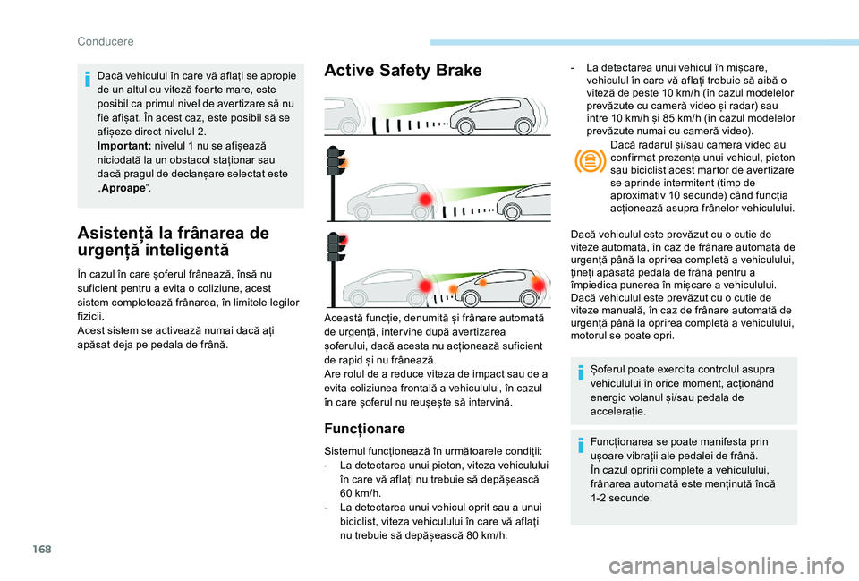Peugeot 508 2019 Manualul de utilizare (in Romanian) 168
Asistență la frânarea de
urgență inteligentă
În cazul în care șoferul frânează, însă nu
suficient pentru a evita o coliziune, acest
sistem completează frânarea, în limitele legi Peugeot 508 2019 Manualul de utilizare (in Romanian) 168
Asistență la frânarea de
urgență inteligentă
În cazul în care șoferul frânează, însă nu
suficient pentru a evita o coliziune, acest
sistem completează frânarea, în limitele legi