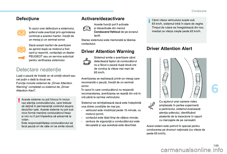 Peugeot 508 2019  Manualul de utilizare (in Romanian) 169
Defecțiune
În cazul unei defecțiuni a sistemului, 
șoferul este avertizat prin aprinderea 
continuă a acestui martor, însoțit de 
un mesaj și un semnal sonor.
Detectare neatenție
Luați o