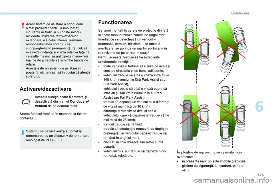 Peugeot 508 2019  Manualul de utilizare (in Romanian) 175
Acest sistem de asistare a conducerii 
a fost proiectat pentru a îmbunătăți 
siguranța în trafic și nu poate înlocui 
niciodată utilizarea retrovizoarelor 
exterioare și a celui interior