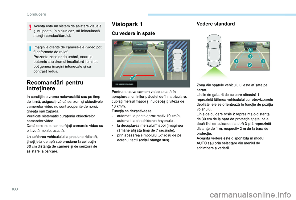 Peugeot 508 2019  Manualul de utilizare (in Romanian) 180
Acesta este un sistem de asistare vizuală 
și nu poate, în niciun caz, să înlocuiască 
atenția conducătorului.
Imaginile oferite de camera(ele) video pot 
fi deformate de relief.
Prezența