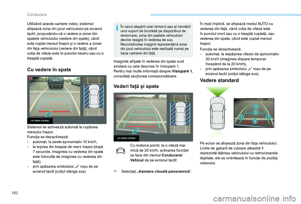 Peugeot 508 2019  Manualul de utilizare (in Romanian) 182
Cu vedere în spate
În cazul atașării unei remorci sau al montării 
unui suport de bicicletă pe dispozitivul de 
remorcare, zona din spatele vehiculului 
devine neagră în vederea de sus.
Re