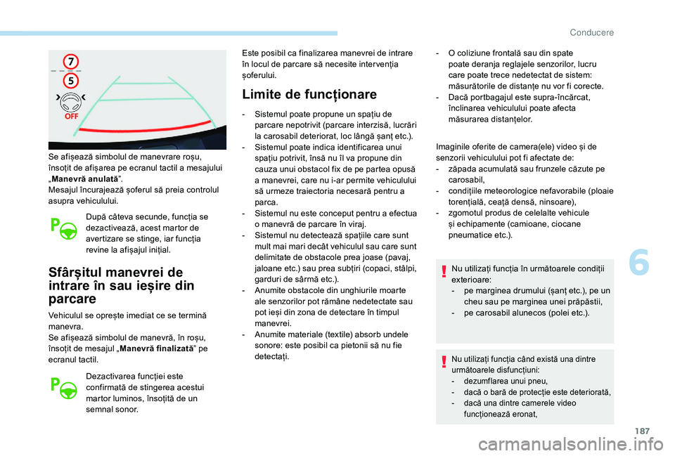 Peugeot 508 2019  Manualul de utilizare (in Romanian) 187
Se afișează simbolul de manevrare roșu, 
însoțit de afișarea pe ecranul tactil a mesajului 
„Manevră anulată ”.
Mesajul încurajează șoferul să preia controlul 
asupra vehiculului.
