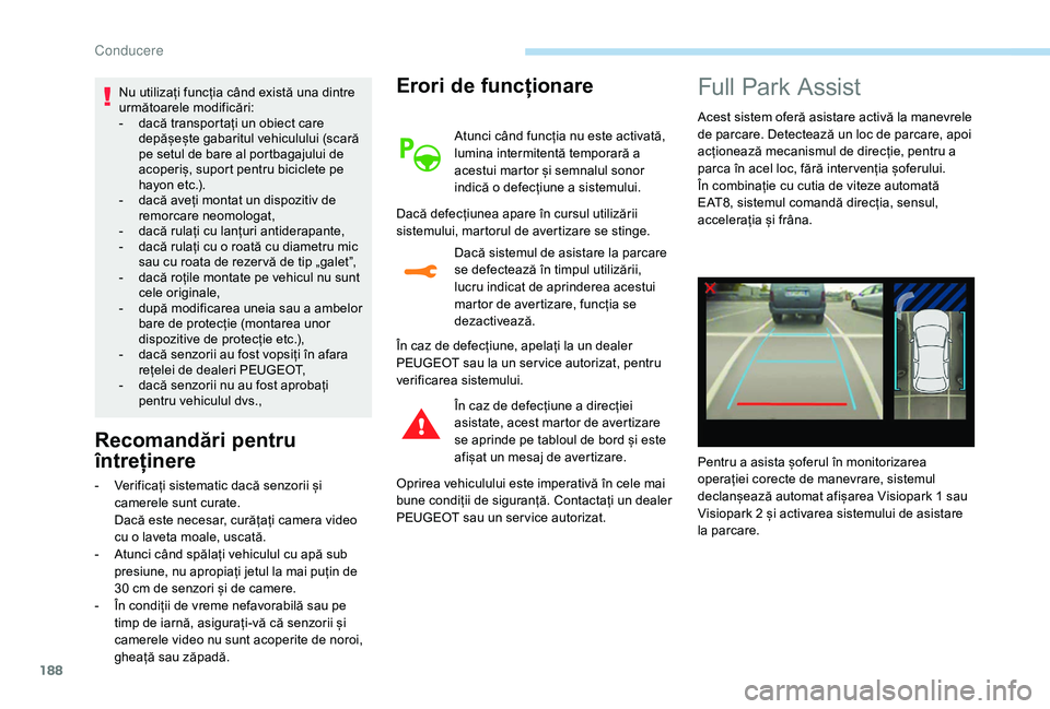 Peugeot 508 2019  Manualul de utilizare (in Romanian) 188
Nu utilizați funcția când există una dintre 
următoarele modificări:
- 
d
 acă transportați un obiect care 
depășește gabaritul vehiculului (scară 
pe setul de bare al portbagajului de
