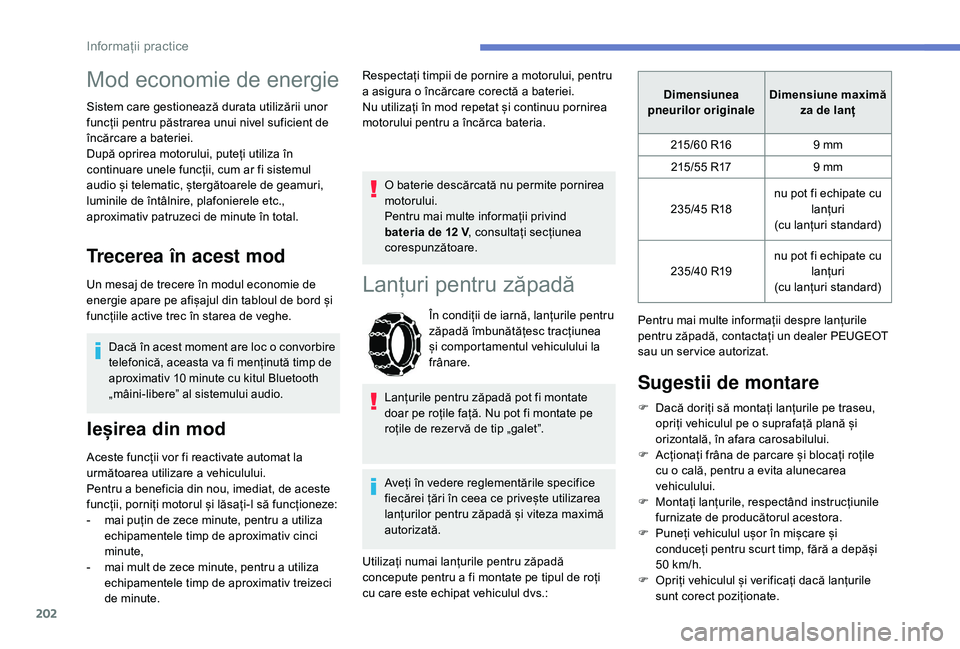 Peugeot 508 2019  Manualul de utilizare (in Romanian) 202
Mod economie de energie
Sistem care gestionează durata utilizării unor 
funcții pentru păstrarea unui nivel suficient de 
încărcare a bateriei.
După oprirea motorului, puteți utiliza în 
