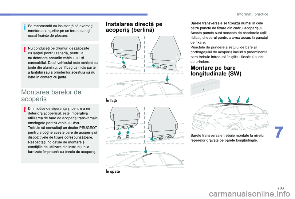 Peugeot 508 2019 Manualul de utilizare (in Romanian) 203
Se recomandă cu insistență să exersați
montarea lanțurilor pe un teren plan și
uscat înainte de plecare.
Nu conduceți pe drumuri deszăpezite
cu lanțuri pentru zăpadă, pentru a
nu Peugeot 508 2019 Manualul de utilizare (in Romanian) 203
Se recomandă cu insistență să exersați
montarea lanțurilor pe un teren plan și
uscat înainte de plecare.
Nu conduceți pe drumuri deszăpezite
cu lanțuri pentru zăpadă, pentru a
nu