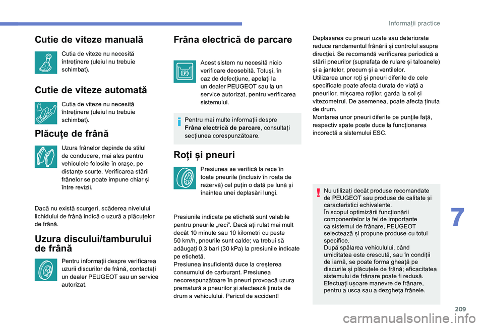 Peugeot 508 2019  Manualul de utilizare (in Romanian) 209
Cutie de viteze manuală
Cutia de viteze nu necesită 
întreținere (uleiul nu trebuie 
schimbat).
Cutie de viteze automată
Cutia de viteze nu necesită 
întreținere (uleiul nu trebuie 
schimb