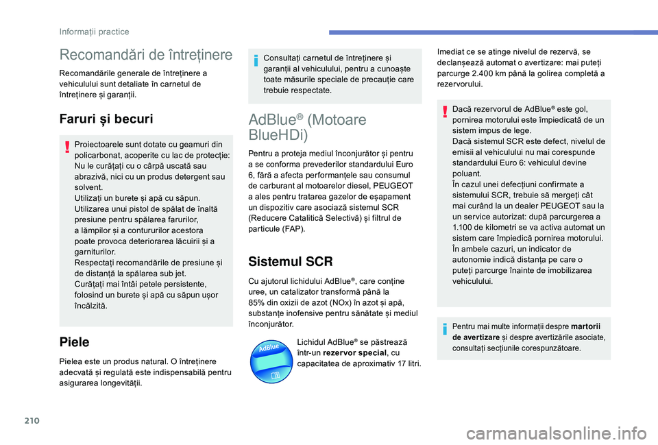 Peugeot 508 2019  Manualul de utilizare (in Romanian) 210
Recomandări de întreținere
Recomandările generale de întreținere a 
vehiculului sunt detaliate în carnetul de 
întreținere și garanții.
Faruri și becuri
Proiectoarele sunt dotate cu ge