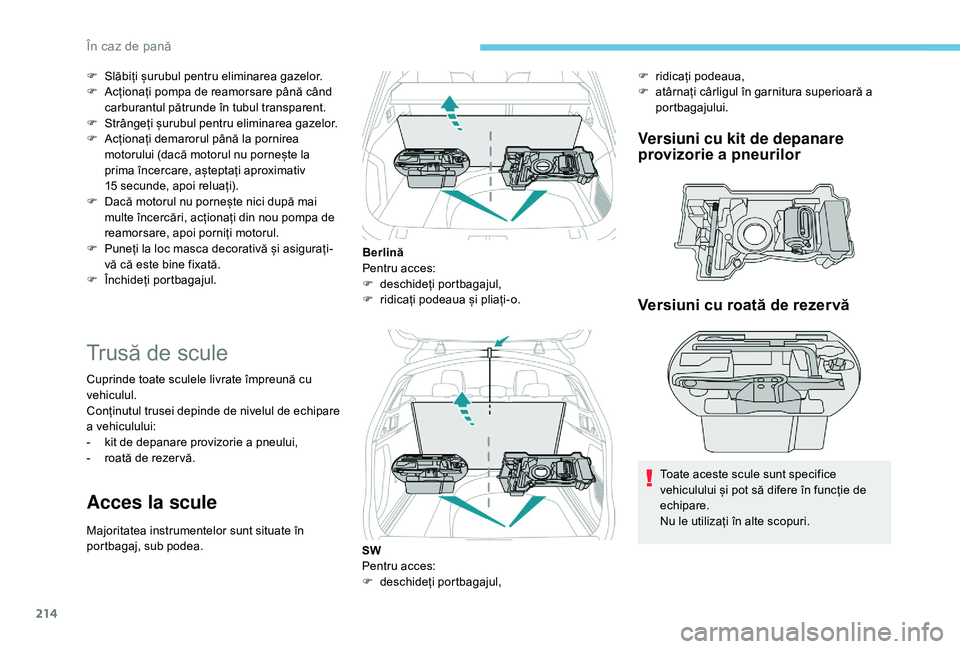 Peugeot 508 2019  Manualul de utilizare (in Romanian) 214
F Slăbiți șurubul pentru eliminarea gazelor.
F A cționați pompa de reamorsare până când 
carburantul pătrunde în tubul transparent.
F
 
S
 trângeți șurubul pentru eliminarea gazelor.
