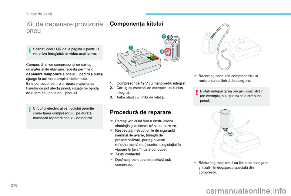 Peugeot 508 2019  Manualul de utilizare (in Romanian) 216
Kit de depanare provizorie 
pneu
Scanați codul QR de la pagina 3 pentru a 
vizualiza înregistrările video explicative.
Compus dintr-un compresor și un cartuș 
cu material de etanșare, acesta