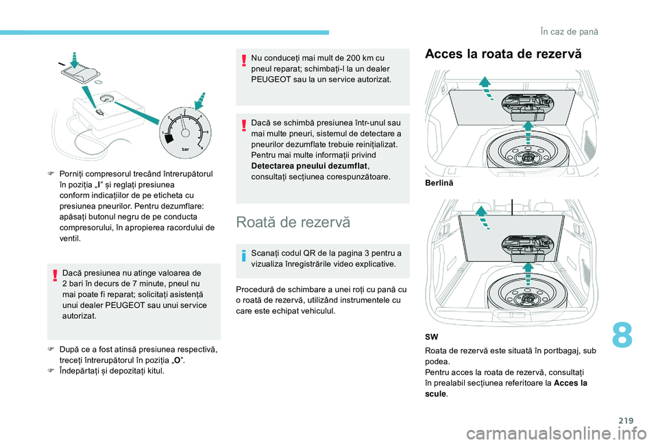 Peugeot 508 2019  Manualul de utilizare (in Romanian) 219
Dacă presiunea nu atinge valoarea de 
2 bari în decurs de 7 minute, pneul nu 
mai poate fi reparat; solicitați asistență 
unui dealer PEUGEOT sau unui ser vice 
autorizat.
F
 
D
 upă ce a fo