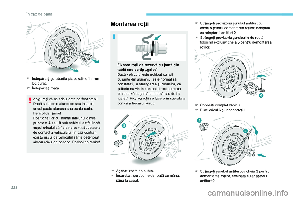 Peugeot 508 2019  Manualul de utilizare (in Romanian) 222
Asigurați-vă că cricul este per fect stabil. 
Dacă solul este alunecos sau instabil, 
cricul poate aluneca sau poate ceda. 
Pericol de rănire!
Poziționați cricul numai într-unul dintre 
pu
