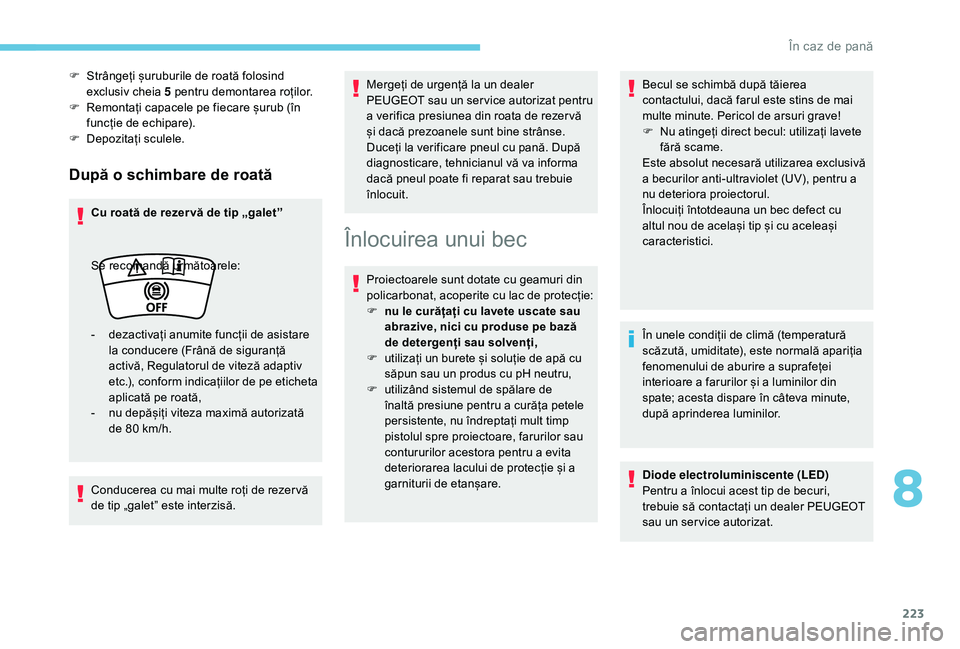 Peugeot 508 2019  Manualul de utilizare (in Romanian) 223
După o schimbare de roată
Cu roată de rezer vă de tip „galet”
Conducerea cu mai multe roți de rezer vă 
de tip „galet” este interzisă.Mergeți de urgență la un dealer 
PEUGEOT sau