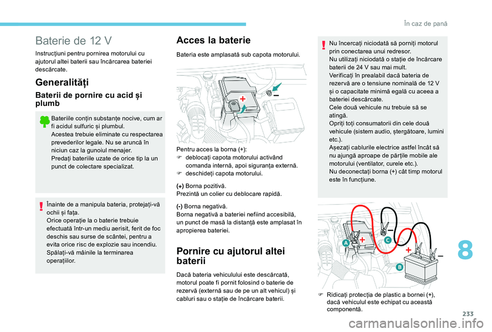 Peugeot 508 2019 Manualul de utilizare (in Romanian) 233
Baterie de 12 V
Instrucțiuni pentru pornirea motorului cu
ajutorul altei baterii sau încărcarea bateriei
descărcate.
Generalități
Baterii de pornire cu acid și
plumb
Bateriile conțin su Peugeot 508 2019 Manualul de utilizare (in Romanian) 233
Baterie de 12 V
Instrucțiuni pentru pornirea motorului cu
ajutorul altei baterii sau încărcarea bateriei
descărcate.
Generalități
Baterii de pornire cu acid și
plumb
Bateriile conțin su