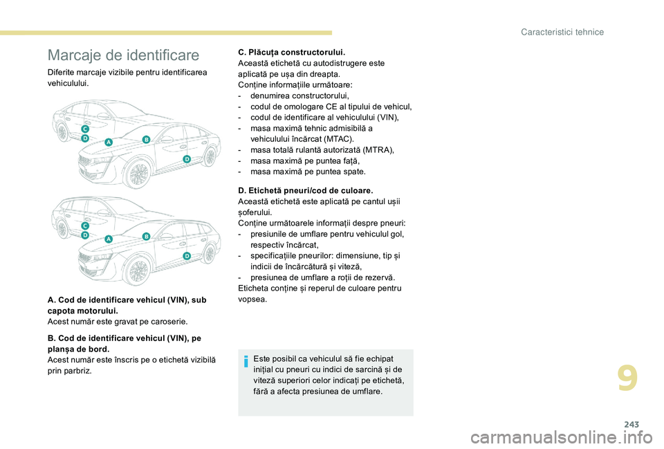 Peugeot 508 2019 Manualul de utilizare (in Romanian) 243
Marcaje de identificare
Diferite marcaje vizibile pentru identificarea
vehiculului.
A. Cod de identificare vehicul (VIN), sub
capota motorului.
Acest număr este gravat pe caroserie.
B. Cod de i Peugeot 508 2019 Manualul de utilizare (in Romanian) 243
Marcaje de identificare
Diferite marcaje vizibile pentru identificarea
vehiculului.
A. Cod de identificare vehicul (VIN), sub
capota motorului.
Acest număr este gravat pe caroserie.
B. Cod de i