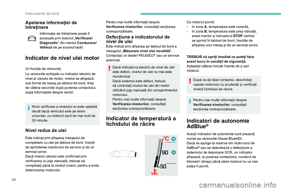 Peugeot 508 2019  Manualul de utilizare (in Romanian) 24
Apelarea informației de 
întreținere
Informația de întreținere poate fi 
accesată prin butonul „Verificare/
Diagnostic ” din meniul Conducere/
Vehicul  de pe ecranul tactil.
Indicator de