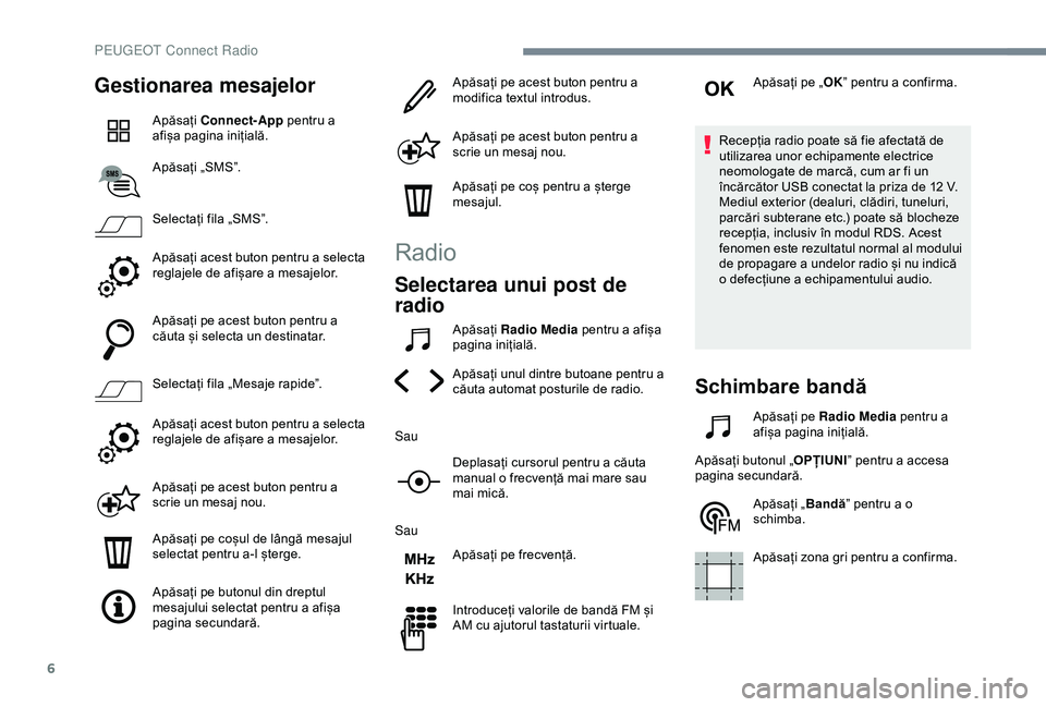 Peugeot 508 2019  Manualul de utilizare (in Romanian) 6
Gestionarea mesajelor
Apăsați Connect-App  pentru a 
afișa pagina inițială.
Apăsați „SMS”.
Selectați fila „SMS”.
Apăsați acest buton pentru a selecta 
reglajele de afișare a mesaj