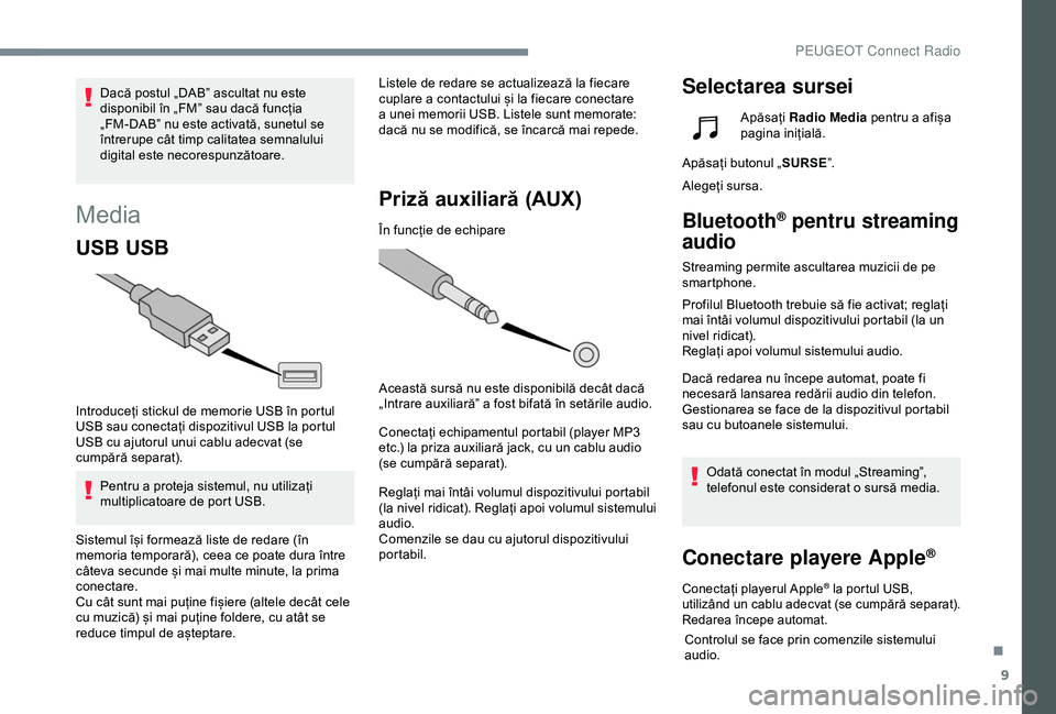 Peugeot 508 2019  Manualul de utilizare (in Romanian) 9
Media
USB USB
Introduceți stickul de memorie USB în portul 
USB sau conectați dispozitivul USB la portul 
USB cu ajutorul unui cablu adecvat (se 
cumpără separat).Pentru a proteja sistemul, nu 